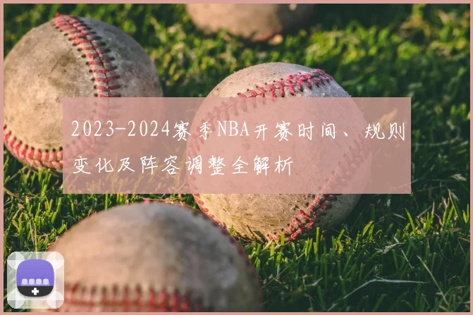 2023-2024赛季NBA开赛时间、规则变化及阵容调整全解析