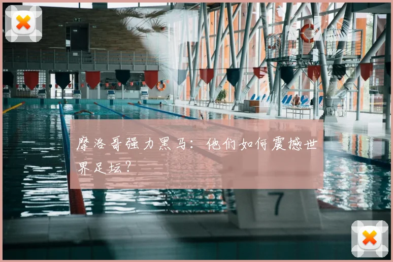 摩洛哥强力黑马:他们如何震撼世界足坛?