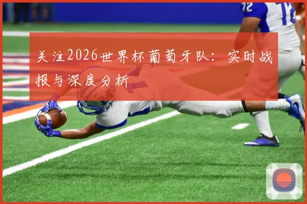 关注2026世界杯葡萄牙队：实时战报与深度分析