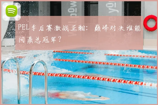 PEL季后赛激战正酣:巅峰对决谁能问鼎总冠军?