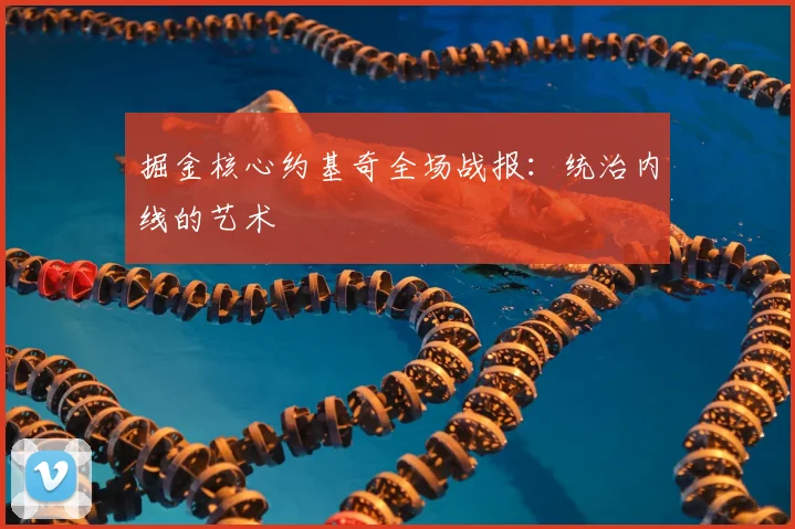 掘金核心约基奇全场战报：统治内线的艺术