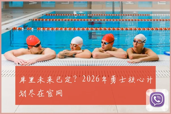 库里未来已定？2026年勇士核心计划尽在官网