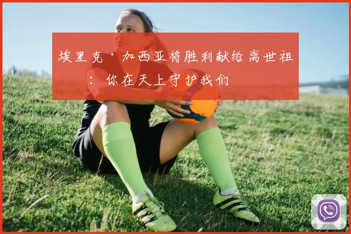 埃里克·加西亚将胜利献给离世祖父：你在天上守护我们