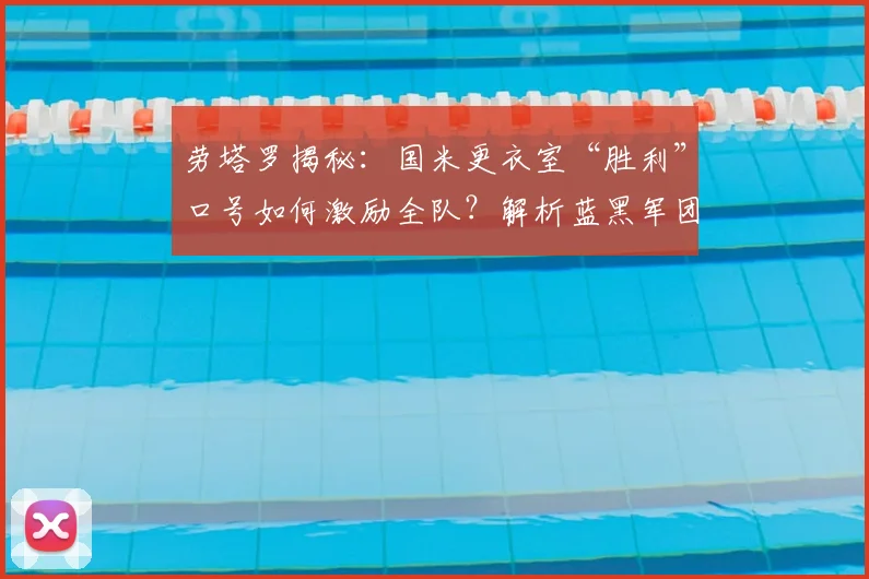 劳塔罗揭秘:国米更衣室“胜利”口号如何激励全队?解析蓝黑军团对冠军的深层渴望