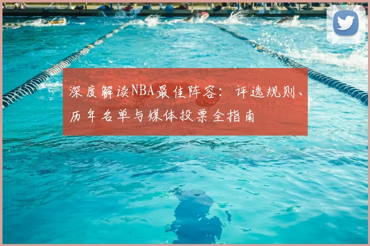 深度解读NBA最佳阵容:评选规则、历年名单与媒体投票全指南