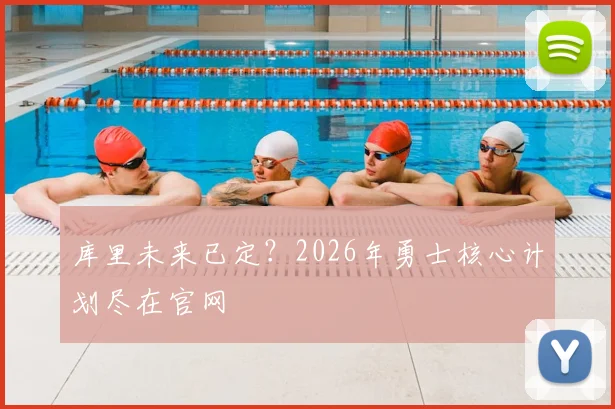 库里未来已定？2026年勇士核心计划尽在官网
