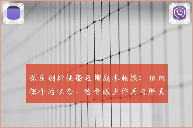 深度剖析快船近期战术轮换：伦纳德乔治状态、哈登威少作用与胜负关键