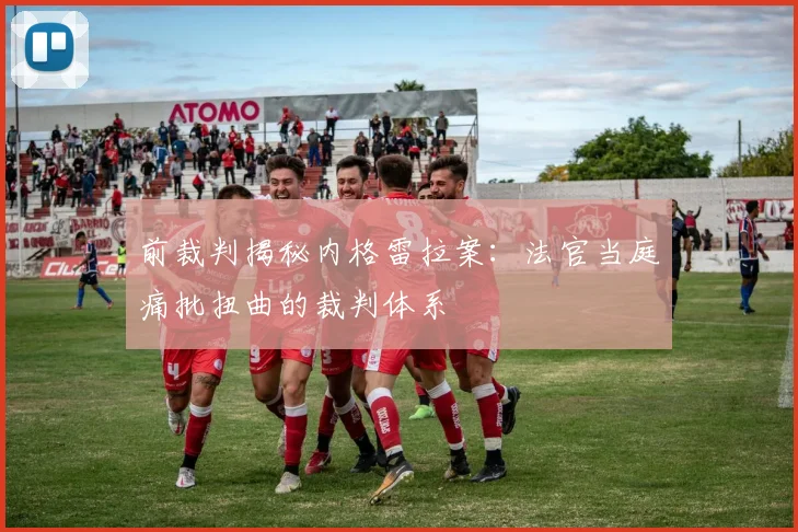 前裁判揭秘内格雷拉案：法官当庭痛批扭曲的裁判体系