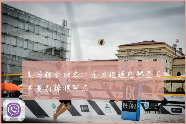 皇马转会动态：全力追逐巴黎圣日耳曼前锋穆阿尼