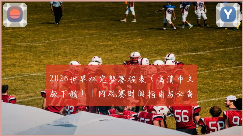 2026世界杯完整赛程表（高清中文版下载）｜附观赛时间指南与必备贴士