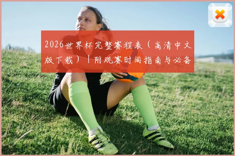 2026世界杯完整赛程表（高清中文版下载）｜附观赛时间指南与必备贴士