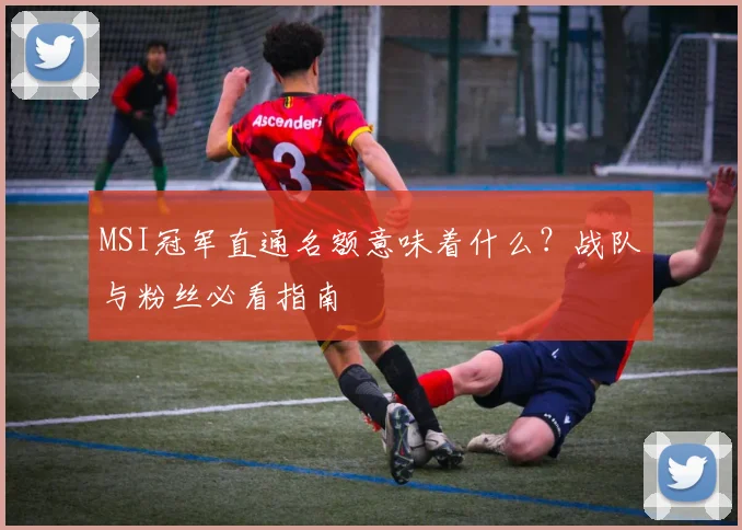 MSI冠军直通名额意味着什么？战队与粉丝必看指南