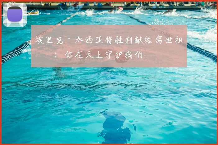 埃里克·加西亚将胜利献给离世祖父:你在天上守护我们