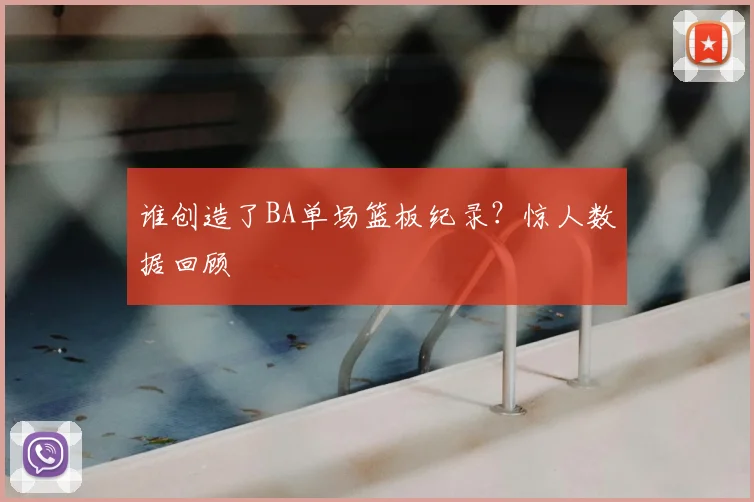 谁创造了BA单场篮板纪录？惊人数据回顾